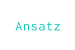 Ansatz